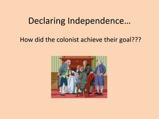 Declaring Independence…
How did the colonist achieve their goal???
 
