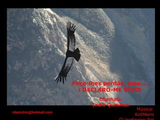 Peço-lhes perdão, mas…. ¡ DECLARO-ME VIVO!   Chamalú.  Indio Quechua Música: Kothbiro O jardineiro fiel [email_address] 