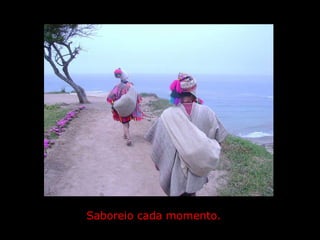 Saboreio cada momento. 