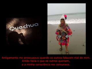 Antigamente me preocupava quando os outros falavam mal de mim. Então fazia o que os outros queriam,  e a minha consciência me censurava.   