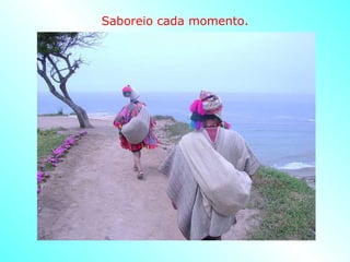 Saboreio cada momento. 