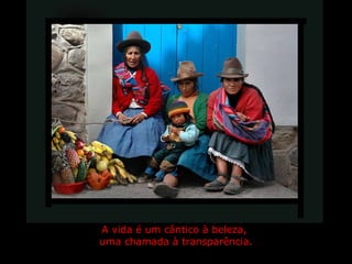 A vida é um cântico à beleza,  uma chamada à transparência. 