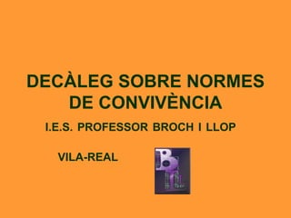 DECÀLEG SOBRE NORMES DE CONVIVÈNCIA I.E.S. PROFESSOR BROCH I LLOP  VILA-REAL  
