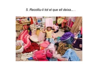5. Recolliu-li tot el que ell deixa... .
 