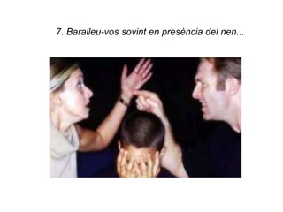 7. Baralleu-vos sovint en presència del nen...
 