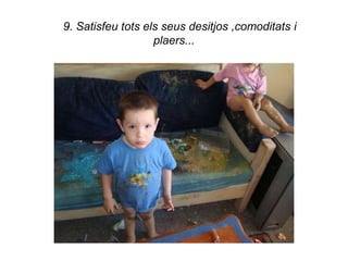 9. Satisfeu tots els seus desitjos ,comoditats i
                   plaers...
 