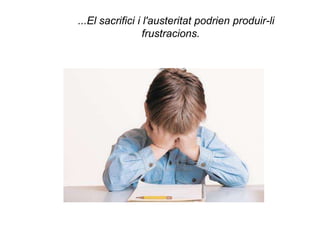 ...El sacrifici i l'austeritat podrien produir-li
                  frustracions.
 