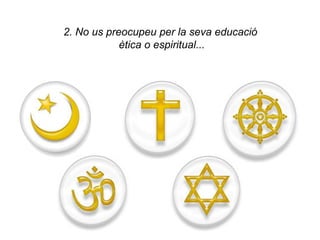 2. No us preocupeu per la seva educació
            ètica o espiritual...
 