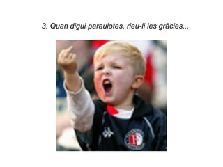 3. Quan digui paraulotes, rieu-li les gràcies...
 
