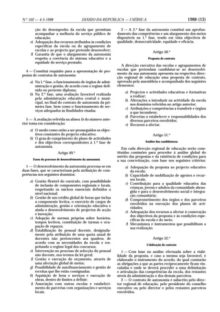 1988-(13)N.o
102 — 4-5-1998 DIÁRIO DA REPÚBLICA — I SÉRIE-A
ção do desempenho da escola que permitam
acompanhar a melhoria do serviço público de
educação;
e) Adequação dos recursos atribuídos às condições
específicas da escola ou do agrupamento de
escolas e ao projecto que pretende desenvolver;
f) Garantia de que o alargamento da autonomia
respeita a coerência do sistema educativo e a
equidade do serviço prestado.
4 — Constitui requisito para a apresentação de pro-
postas de contratos de autonomia:
a) Na 1.a
fase, o funcionamento de órgãos de admi-
nistração e gestão, de acordo com o regime defi-
nido no presente diploma;
b) Na 2.a
fase, uma avaliação favorável realizada
pela administração educativa central e muni-
cipal, no final do contrato de autonomia da pri-
meira fase, bem como o funcionamento de ser-
viços adequados às finalidades visadas.
5 — A avaliação referida na alínea b) do número ante-
rior toma em consideração:
a) O modo como estão a ser prosseguidos os objec-
tivos constantes do projecto educativo;
b) O grau de cumprimento do plano de actividades
e dos objectivos correspondentes à 1.a
fase de
autonomia.
Artigo 49.o
Fases do processo de desenvolvimento da autonomia
1 — O desenvolvimento da autonomia processa-se em
duas fases, que se caracterizam pela atribuição de com-
petências nos seguintes domínios:
a) Gestão flexível do currículo, com possibilidade
de inclusão de componentes regionais e locais,
respeitando os núcleos essenciais definidos a
nível nacional;
b) Gestão de um crédito global de horas que inclua
a componente lectiva, o exercício de cargos de
administração, gestão e orientação educativa e
ainda o desenvolvimento de projectos de acção
e inovação;
c) Adopção de normas próprias sobre horários,
tempos lectivos, constituição de turmas e ocu-
pação de espaços;
d) Estabilização do pessoal docente, designada-
mente pela atribuição de uma quota anual de
docentes não pertencentes aos quadros, de
acordo com as necessidades da escola e res-
peitando o regime legal dos concursos;
e) Intervenção no processo de selecção do pessoal
não docente, nos termos da lei geral;
f) Gestão e execução do orçamento, através de
uma afectação global de meios;
g) Possibilidade de autofinanciamento e gestão de
receitas que lhe estão consignadas;
h) Aquisição de bens e serviços e execução de
obras, dentro de limites a definir;
i) Associação com outras escolas e estabeleci-
mento de parcerias com organizações e serviços
locais.
2 — A 2.a
fase da autonomia constitui um aprofun-
damento das competências e um alargamento dos meios
disponíveis na 1.a
fase, tendo em vista objectivos de
qualidade, democraticidade, equidade e eficácia.
Artigo 50.o
Proposta de contrato
A direcção executiva das escolas e agrupamentos de
escolas que pretendam candidatar-se ao desenvolvi-
mento da sua autonomia apresenta na respectiva direc-
ção regional de educação uma proposta de contrato,
aprovada pela assembleia e acompanhada dos seguintes
elementos:
a) Projectos e actividades educativas e formativas
a realizar;
b) Alterações a introduzir na actividade da escola
nos domínios referidos no artigo anterior;
c) Atribuições e competências a transferir e órgãos
a que incumbem;
d) Parcerias a estabelecer e responsabilidades dos
diversos parceiros envolvidos;
e) Recursos a afectar.
Artigo 51.o
Análise das candidaturas
Em cada direcção regional de educação serão cons-
tituídas comissões para proceder à análise global do
mérito das propostas e da existência de condições para
a sua concretização, com base nos seguintes critérios:
a) Adequação da proposta ao projecto educativo
da escola;
b) Capacidade de mobilização de agentes e recur-
sos locais;
c) Contribuição para a qualidade educativa das
crianças, jovens e adultos da comunidade abran-
gida e para o desenvolvimento social e integra-
ção comunitária;
d) Comprometimento dos órgãos e dos parceiros
envolvidos na execução dos planos de acti-
vidades;
e) Adequação dos recursos a afectar à consecução
dos objectivos da proposta e às condições espe-
cíficas da escola e do meio;
f) Mecanismos e instrumentos que possibilitam a
sua realização.
Artigo 52.o
Celebração do contrato
1 — Com base na análise efectuada sobre a viabi-
lidade da proposta, e caso a mesma seja favorável, é
elaborado o instrumento do acordo, do qual constarão
as obrigações a que as partes reciprocamente ficam vin-
culadas e onde se deverá proceder a uma delimitação
e articulação das competências da escola, dos restantes
níveis da administração e dos demais parceiros.
2 — O contrato de autonomia é subscrito pelo direc-
tor regional de educação, pelo presidente do conselho
executivo ou pelo director e pelos restantes parceiros
envolvidos.
 
