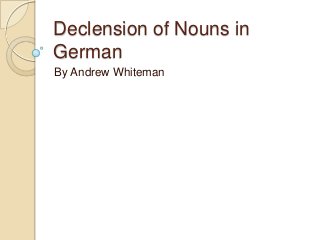 Declension of Nouns in
German
By Andrew Whiteman

 