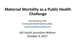 Maternal Mortality as a Public Health
Challenge
Gene Declercq, PhD
Community Health Sciences Dept.
www.birthbythenumbers.o...