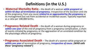 Definitions (in the U.S.)
• Maternal Mortality Ratio – the death of a woman while pregnant or
within 42 days of terminatio...