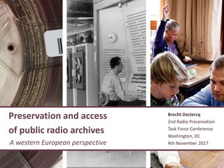 Preservation and access
of public radio archives
A western European perspective
Brecht Declercq
2nd Radio Preservation
Task Force Conference
Washington, DC
4th November 2017
 