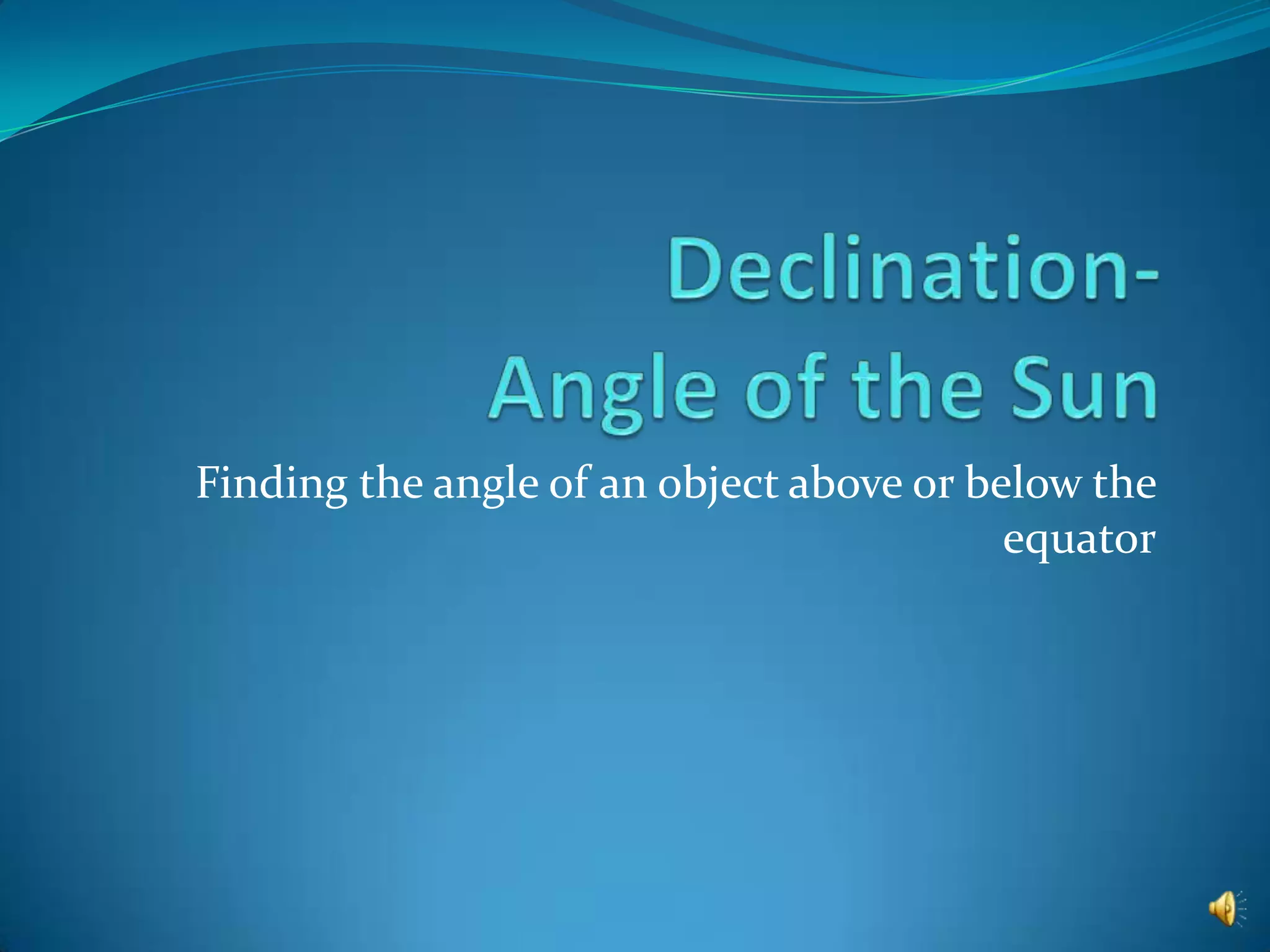 Declination-Angle of the SunFinding the angle of an object above or below the equator
