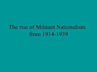 The rise of Militant Nationalism  from 1914-1939 