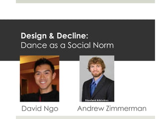 Design & Decline:
Dance as a Social Norm
David Ngo Andrew Zimmerman
 