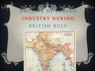 DECLINE OF INDIAN
INDUSTRY DURING
BRITISH RULE
 
