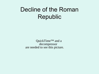 Decline of the Roman
      Republic


         QuickTime™ and a
           decompressor
 are needed to see this picture.
 
