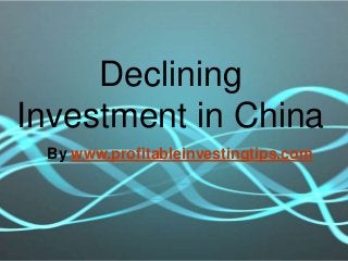 Declining
Investment in China
 By www.profitableinvestingtips.com
 