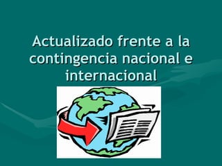 Actualizado frente a la contingencia nacional e internacional 