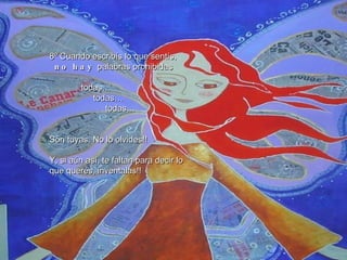 8º Cuando escribís lo que sentís, no hay  palabras prohibidas todas… todas… todas… Son tuyas. No lo olvides!! Y, si aún así, te faltan para decir lo que querés, inventalas!! 