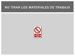 NO TIRAR LOS MATERIALES DE TRABAJO