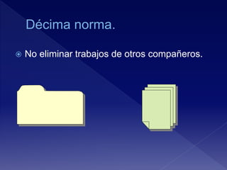  No eliminar trabajos de otros compañeros.