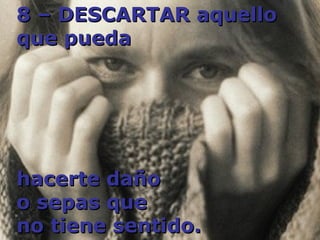8 – DESCARTAR aquello que pueda  hacerte daño  o sepas que  no tiene sentido. 