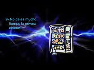 9- No dejes mucho
tiempo la nevera
abierta .
 