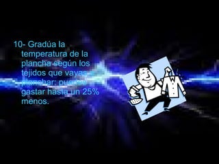 10- Gradúa la
temperatura de la
plancha según los
tejidos que vayas a
planchar: puedes
gastar hasta un 25%
menos.
 