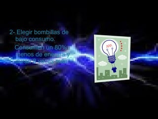 2- Elegir bombillas de
bajo consumo.
Consumen un 80%
menos de energía y
duran 8 veces más.
 