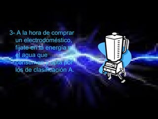 3- A la hora de comprar
un electrodoméstico,
fíjate en la energía y
el agua que
consumen y opta por
los de clasificación A.
 
