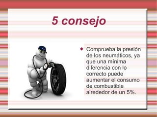 5 consejo
 Comprueba la presión
de los neumáticos, ya
que una mínima
diferencia con lo
correcto puede
aumentar el consumo
de combustible
alrededor de un 5%.
 