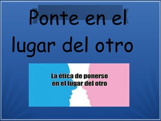 Ponte en el
lugar del otro