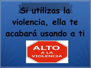 Si utilizas la
violencia, ella te
acabará usando a ti
 