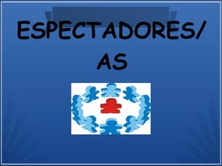 ESPECTADORES/
AS
 