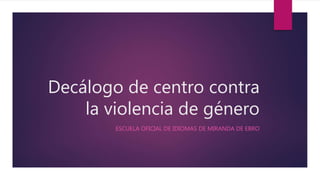Decálogo de centro contra
la violencia de género
ESCUELA OFICIAL DE IDIOMAS DE MIRANDA DE EBRO
 