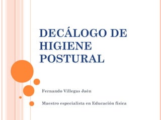 DECÁLOGO DE
HIGIENE
POSTURAL
Fernando Villegas Jaén
Maestro especialista en Educación física
 