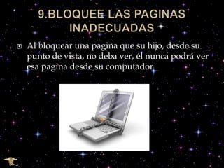    Al bloquear una pagina que su hijo, desde su
    punto de vista, no deba ver, él nunca podrá ver
    esa pagina desde su computador
 