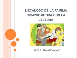 DECÁLOGO DE LA FAMILIA
COMPROMETIDA CON LA
LECTURA

C.E.I.P. “Miguel Zubeldia”

 