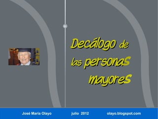 Decálogo de
                   las personas
                       persona
                        mayores
                        mayore

José María Olayo   julio 2012   olayo.blogspot.com
 