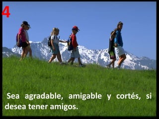 4



Sea agradable, amigable y cortés, si
desea tener amigos.
 