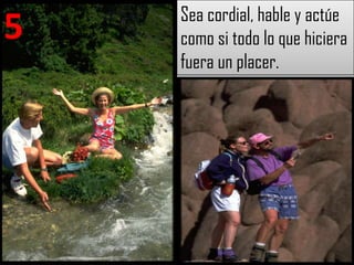 Sea cordial, hable y actúe
5   como si todo lo que hiciera
    fuera un placer.
 