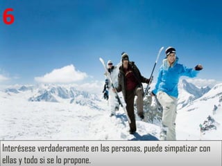 6




Interésese verdaderamente en las personas, puede simpatizar con
ellas y todo si se lo propone.
 
