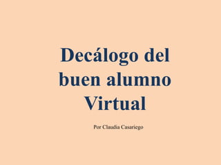 Decálogo del
buen alumno
Virtual
Por Claudia Casariego
 