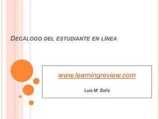 DECÁLOGO DEL ESTUDIANTE EN LÍNEA
www.learningreview.com
Luis M. Solís
 