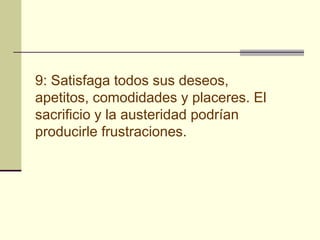 9: Satisfaga todos sus deseos,
apetitos, comodidades y placeres. El
sacrificio y la austeridad podrían
producirle frustraciones.
 