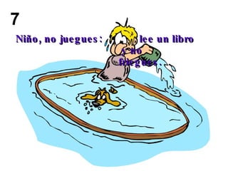 Niño, no juegues:  lee un libro y no friegues.  7 
