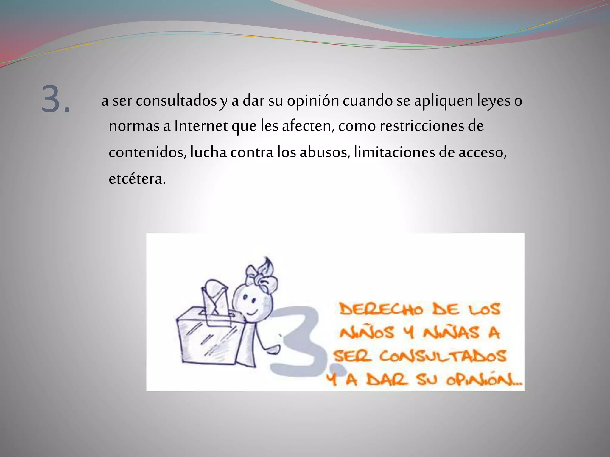 3. a ser consultadosy adar suopinióncuandoseapliquenleyeso
normasa Internetque lesafecten,comorestriccionesde
contenidos,luchacontralosabusos,limitacionesdeacceso,
etcétera.
 